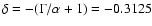 $\delta = -(\Gamma/\alpha + 1) = -0.3125$