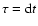 $\tau = {\rm d}t$