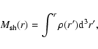 \begin{displaymath}M_{\rm sh}(r) = \int^r \rho(r^\prime) {\rm d}^3 r^\prime ,
\end{displaymath}