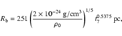\begin{displaymath}R_{\rm b} = 251 \left(2 \times 10^{-24}~ {\rm g}/{\rm cm}^3 \over \rho_0\right)^{1/5}
t_7^{0.5375} ~ {\rm pc} ,
\end{displaymath}
