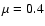$\mu=0.4$
