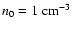 $n_0 = 1 ~ {\rm cm}^{-3}$