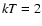 ${\it kT} = 2$