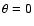 $\theta = 0$