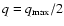 $q = q_{\rm {max}}/2$