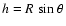 $h = R~{\rm sin}~\theta$