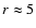 $r\approx 5$