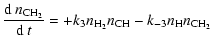 $\displaystyle {{\rm d}~n_{\rm CH_2}\over{\rm d}~t}=+k_3n_{\rm H_2}n_{\rm CH}-k_{-3}n_{\rm H}n_{\rm CH_2}$