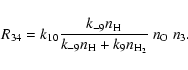 \begin{displaymath}%
R_{34}=k_{10}{k_{-9}n_{\rm H}\over k_{-9}n_{\rm H}+k_9n_{\rm H_2}}~n_{\rm O}~n_3.
\end{displaymath}