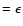 $=\epsilon$