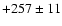 $+257\pm 11$