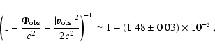 \begin{displaymath}
\left(1 - \frac{\textstyle\Phi_{\rm obs}}{\textstyle c^2}
- ...
...e 2c^2}\right)^{-1}
\simeq 1+(1.48 \pm 0.03)\times 10^{-8} ~ ,
\end{displaymath}