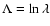 $\Lambda=\ln\lambda$
