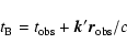 \begin{displaymath}
t_{\rm B} = t_{\rm obs} + \vec{k}'\vec{r}_{\rm obs}/c
\end{displaymath}