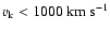 $v_{\rm k} < 1000 \rm ~km~s^{-1}$