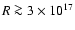 $R \ga3\times 10^{17}$