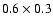$0.6 \times 0.3$