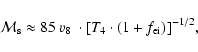 \begin{displaymath}%
{\cal M}_{\rm s} \approx 85~ v_8~ \cdot [T_4 \cdot (1 + f_{\rm ei})]^{-1/2},
\end{displaymath}