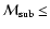 ${\cal M}_{\rm sub} \leq$