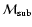 ${\cal M}_{\rm sub}$