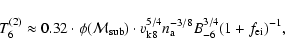 \begin{displaymath}%
T^{(2)}_6 \approx 0.32 \cdot \phi({\cal M}_{\rm sub}) \cdot...
... k8}^{5/4} n_{\rm a}^{-3/8} B_{-6}^{3/4}(1 + f_{\rm ei})^{-1},
\end{displaymath}