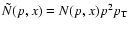 ${\tilde N(p,x)} = N(p,x)p^2p_{\rm T}$