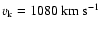 $v_{\rm k} = 1080 \rm ~km~s^{-1}$