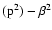 $({\rm p}^2) - \beta^2$