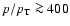 $p/p_{\rm T} \ga400$