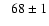 $\phantom{>}68\pm1$
