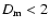 $D_{\rm m}<2$