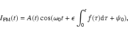 \begin{displaymath}I_{\rm FM}(t)=
A (t)\cos (\omega_{0} t + \epsilon \int^t_{0} f(\tau ) {\rm d}\tau + \psi_{0}),
\end{displaymath}