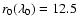 $r_0(\lambda_0)=12.5$