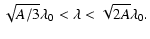 $\displaystyle \sqrt{A/3}\lambda_0<\lambda<\sqrt{2A}\lambda_0.$
