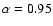 $\alpha = 0.95$
