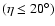 $(\eta\le20^{\circ})$