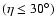 $(\eta\le30^{\circ})$