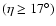 $(\eta\ge17^{\circ})$