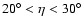 $20^{\circ }<\eta <30^{\circ }$