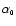 $\alpha_{\scriptscriptstyle{0}}$