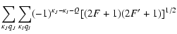 $\displaystyle \sum_{\kappa_{J}q_{J}} \sum_{\kappa_{I}q_{I}}
(-1)^{ \kappa_{J}-\kappa_{I}-Q} [(2F+1)(2F'+1)]^{1/2}$