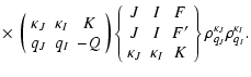 $\displaystyle \times ~ \left ( \begin{array}{ccc}
\kappa_{J} & \kappa_I & K \\ ...
...K
\end{array} \right \}
\rho^{ \kappa_{J}}_{ q_{J}}\rho^{ \kappa_{I}}_{q_{I}} .$