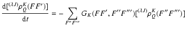 $\displaystyle {\frac{{\rm d} [\hfill^{(\lambda J)}\rho^{K}_{Q}(FF')]}{{\rm d}t} =-\sum _{
F''F'''}G_{K}(FF',F''F''')[\hfill^{(\lambda J)}\rho
^{K}_{Q}(F''F''')]}$