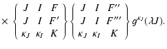 $\displaystyle \times ~\left \{ \begin{array}{ccc}
J & I & F \\
J & I & F' \\
...
...
\kappa_{J} & \kappa_{I} & K
\end{array} \right \}
g^{\kappa_{J}}( \lambda J) .$