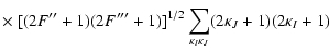 $\displaystyle \times ~[(2F''+1)(2F'''+1)]^{1/2}
\sum_{\kappa_I\kappa_{J} }
(2\kappa_J+1)(2\kappa_I+1)$