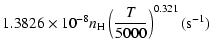 $\displaystyle 1.3826\times10^{-8}n_{\rm H}\left(\frac{T}{5000}\right)^{0.321}(\mbox{s}^{-1})$