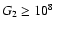$G_{2} \geq 10^{8} ~$