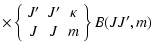 $\displaystyle \times \left \{ \begin{array}{ccc}
J' & J' & \kappa \\
J & J & m
\end{array} \right \}B(JJ',m)$