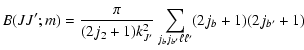 $\displaystyle { B(JJ';m)=\frac{\pi}{(2j_{2}+1)k_{J'}^2}\sum_{j_{b}j_{b'}\ell
\ell'}(2j_{b}+1)(2j_{b'}+1)}$