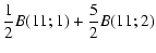 $\displaystyle \frac{1}{2}B(11;1)+\frac{5}{2}B(11;2)$
